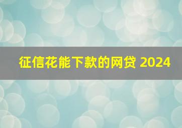 征信花能下款的网贷 2024